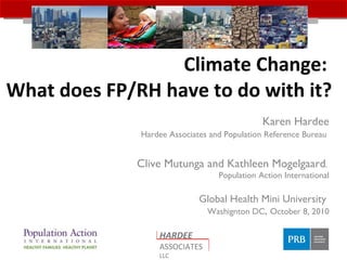 Climate Change:  What does FP/RH have to do with it? Karen Hardee Hardee Associates and Population Reference Bureau  Clive Mutunga and Kathleen Mogelgaard ,  Population Action International Global Health Mini University  Washignton DC ,  October 8, 2010 HARDEE   ASSOCIATES  LLC 