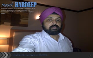 4/5/2014 1Hardeep Singh Sethi|hardeepssethi@gmail.com|+919686055001 1
meet HARDEEP“Krishnendu-honor and integrity make him a rare breed in the IT
Consulting Services arena. His energy, excitement, and
professionalism are infectious. He will always have my highest
respect”.
 