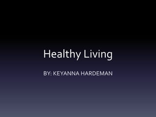 Healthy Living
BY: KEYANNA HARDEMAN
 