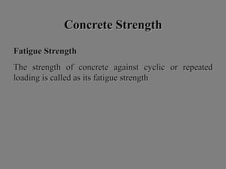 Concrete StrengthConcrete Strength
FatigueFatigue StrengthStrength
TheThe strengthstrength ofof concreteconcrete againstagainst cycliccyclic oror repeatedrepeated
loadingloading isis calledcalled asas itsits fatiguefatigue strengthstrength
 