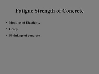 FatigueFatigue SStrength oftrength of CConcreteoncrete
• Modulus ofModulus of EElasticity,lasticity,
• CreepCreep
• Shrinkage of concreteShrinkage of concrete
 
