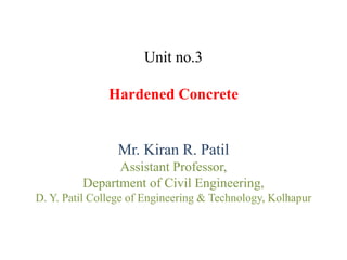 Unit no.3
Hardened Concrete
Mr. Kiran R. Patil
Assistant Professor,
Department of Civil Engineering,
D. Y. Patil College of Engineering & Technology, Kolhapur
 