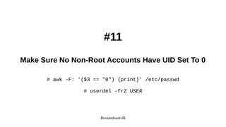 Bostandoust.IR
#11
Make Sure No Non-Root Accounts Have UID Set To 0
# awk -F: '($3 == "0") {print}' /etc/passwd
# userdel -frZ USER
 