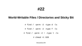 Bostandoust.IR
#22
World-Writable Files / Directories and Sticky Bit
# find / -perm -2 -type d -ls
# find / -perm -2 -type f -ls
# find / -perm -2 ! -type l -ls
# chmod +t DIR
 