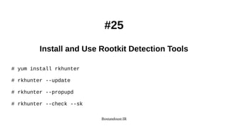 Bostandoust.IR
#25
Install and Use Rootkit Detection Tools
# yum install rkhunter
# rkhunter --update
# rkhunter --propupd
# rkhunter --check --sk
 