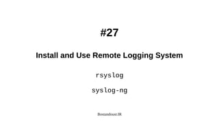 Bostandoust.IR
#27
Install and Use Remote Logging System
rsyslog
syslog-ng
 