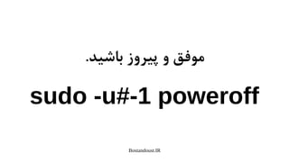 Bostandoust.IR
.‫باشید‬ ‫پیروز‬ ‫و‬ ‫موفق‬
sudo -u#-1 poweroff
 