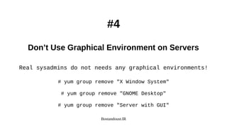 Bostandoust.IR
#4
Don’t Use Graphical Environment on Servers
Real sysadmins do not needs any graphical environments!
# yum group remove "X Window System"
# yum group remove "GNOME Desktop"
# yum group remove "Server with GUI"
 