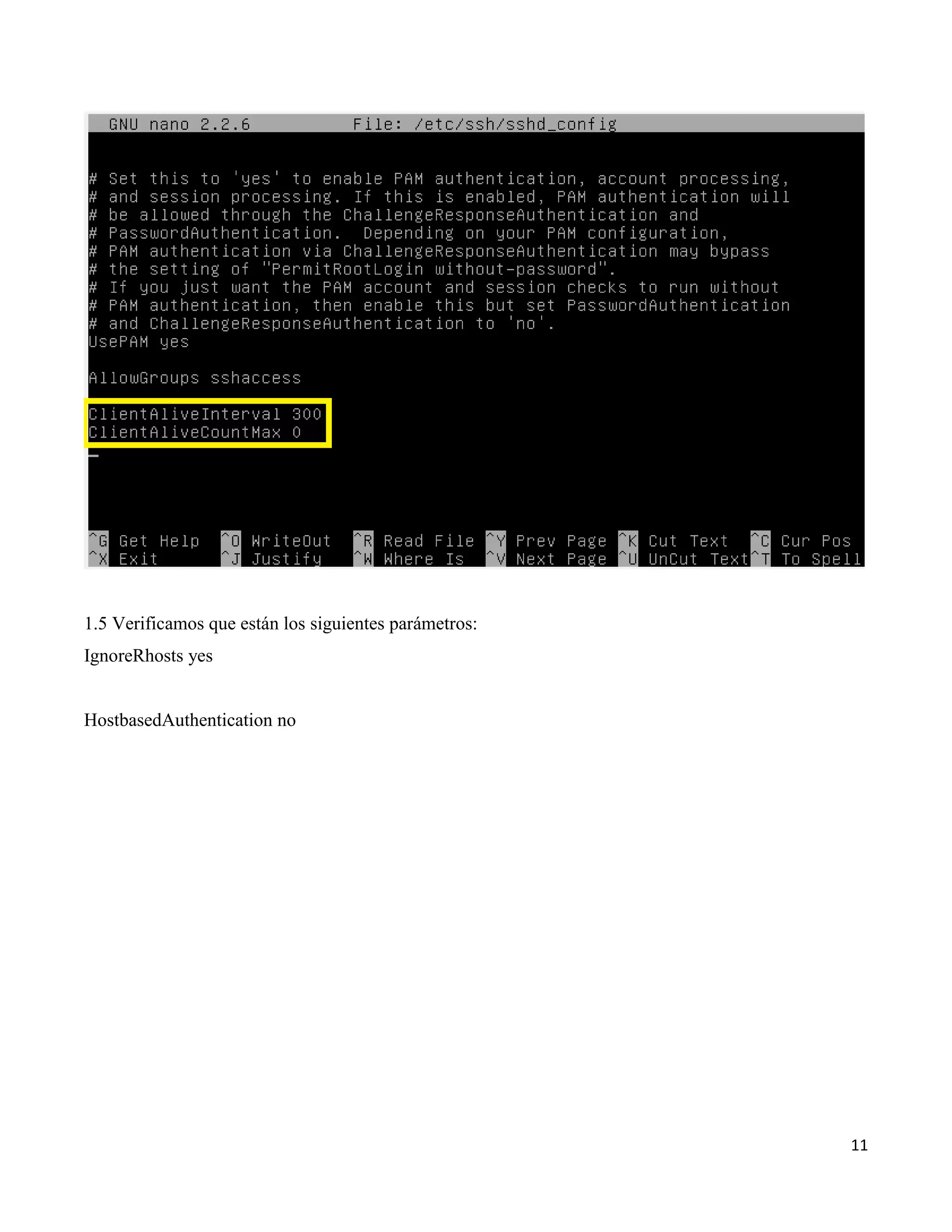 11
1.5 Verificamos que están los siguientes parámetros:
IgnoreRhosts yes
HostbasedAuthentication no
 