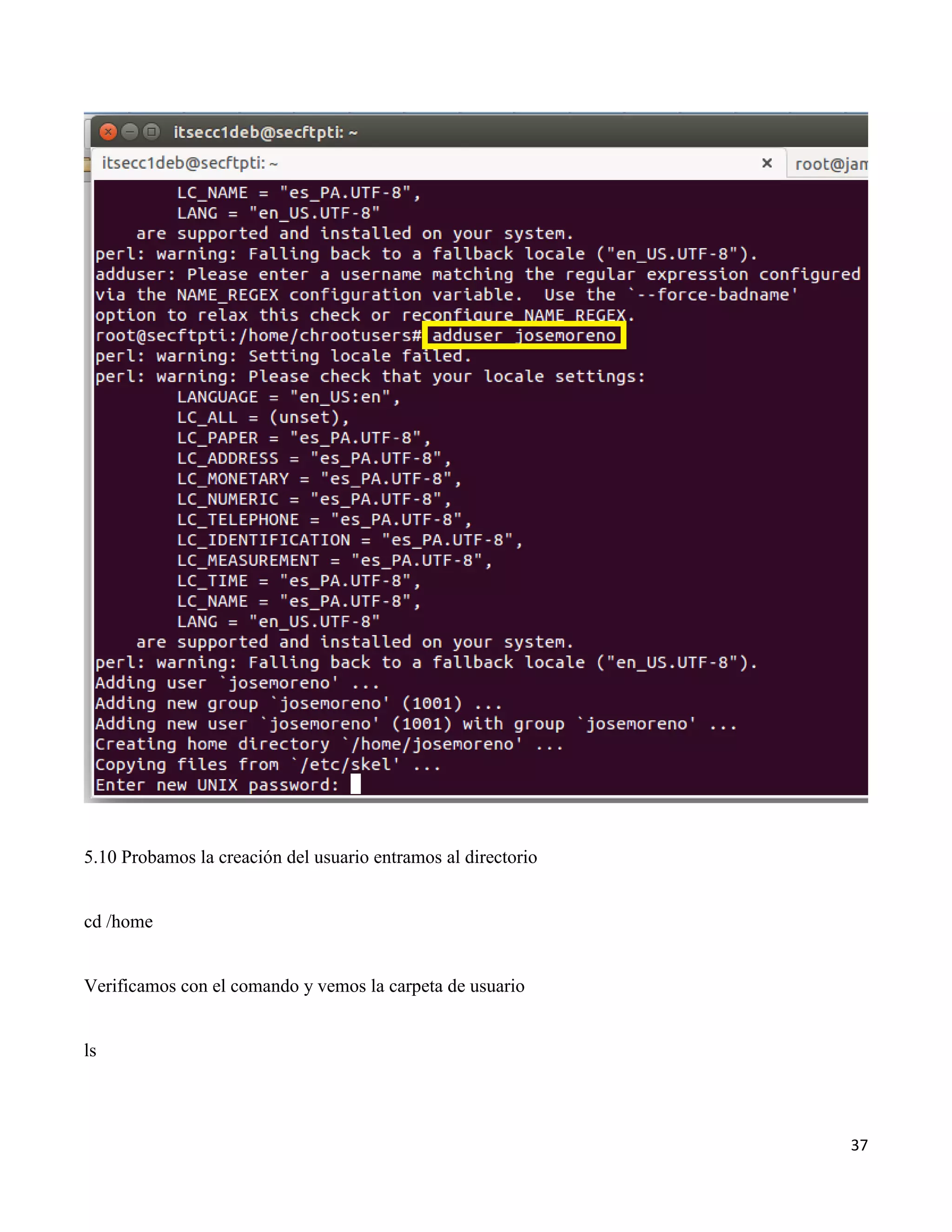 37
5.10 Probamos la creación del usuario entramos al directorio
cd /home
Verificamos con el comando y vemos la carpeta de usuario
ls
 