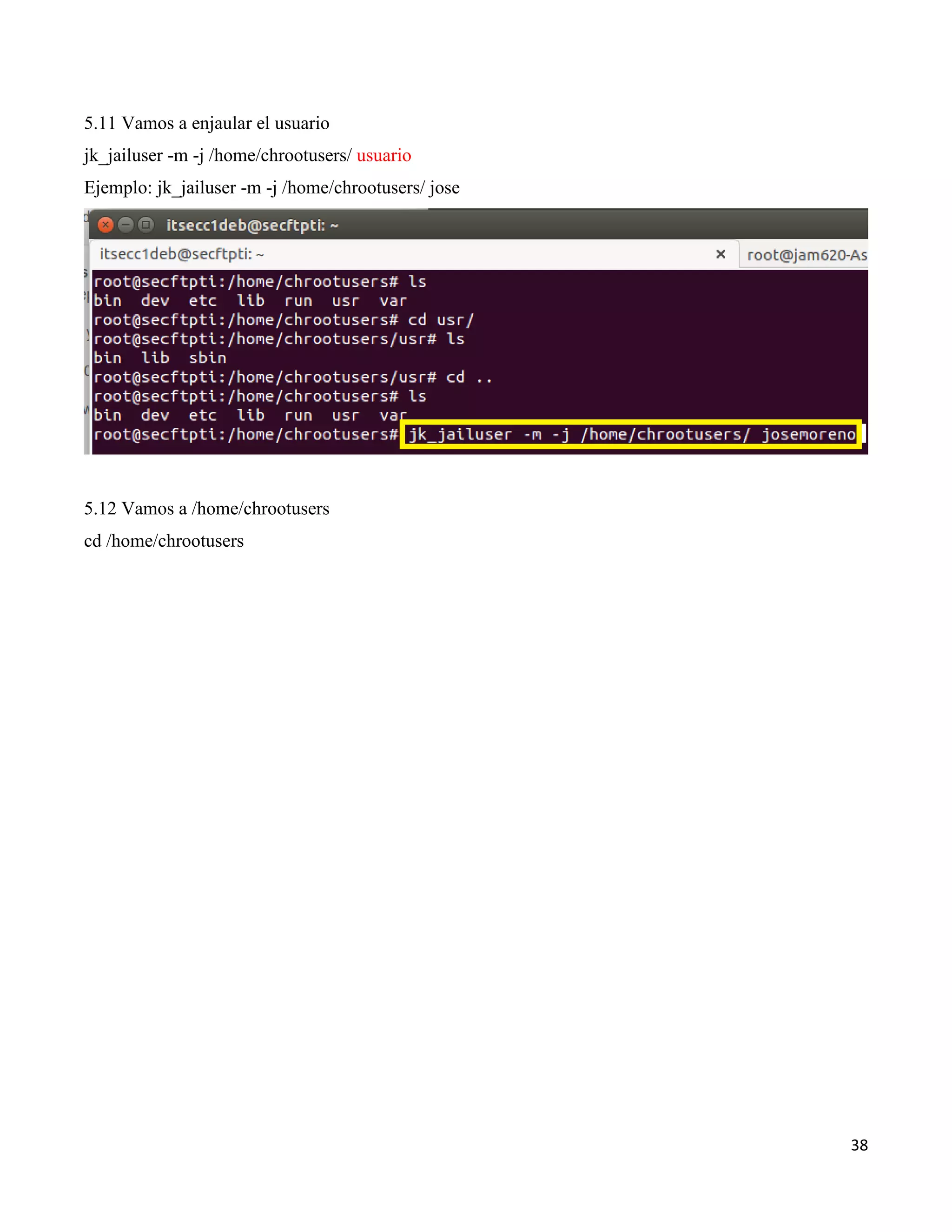 38
5.11 Vamos a enjaular el usuario
jk_jailuser -m -j /home/chrootusers/ usuario
Ejemplo: jk_jailuser -m -j /home/chrootusers/ jose
5.12 Vamos a /home/chrootusers
cd /home/chrootusers
 