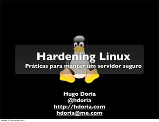 Hardening Linux
                          Práticas para manter um servidor seguro




                                      Hugo Doria
                                        @hdoria
                                   http://hdoria.com
                                    hdoria@me.com
sábado, 29 de outubro de 11
 