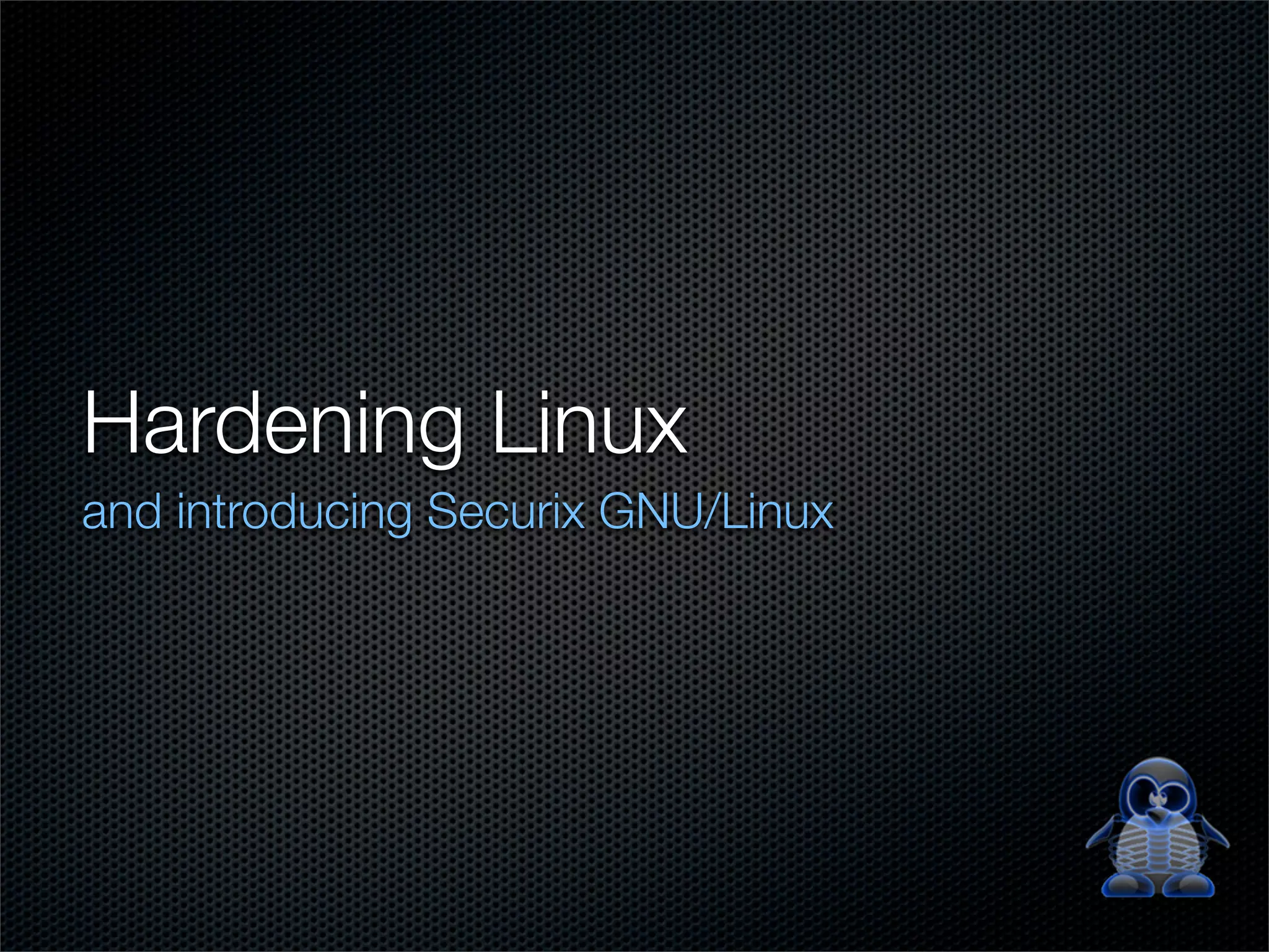 Hardening Linux
and introducing Securix GNU/Linux
 