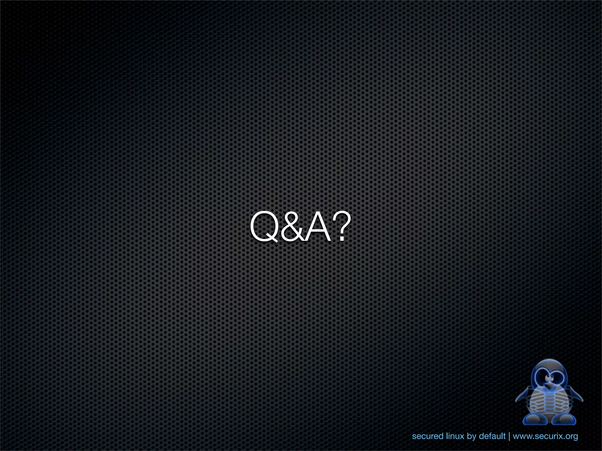 Q&A?



       secured linux by default | www.securix.org
 