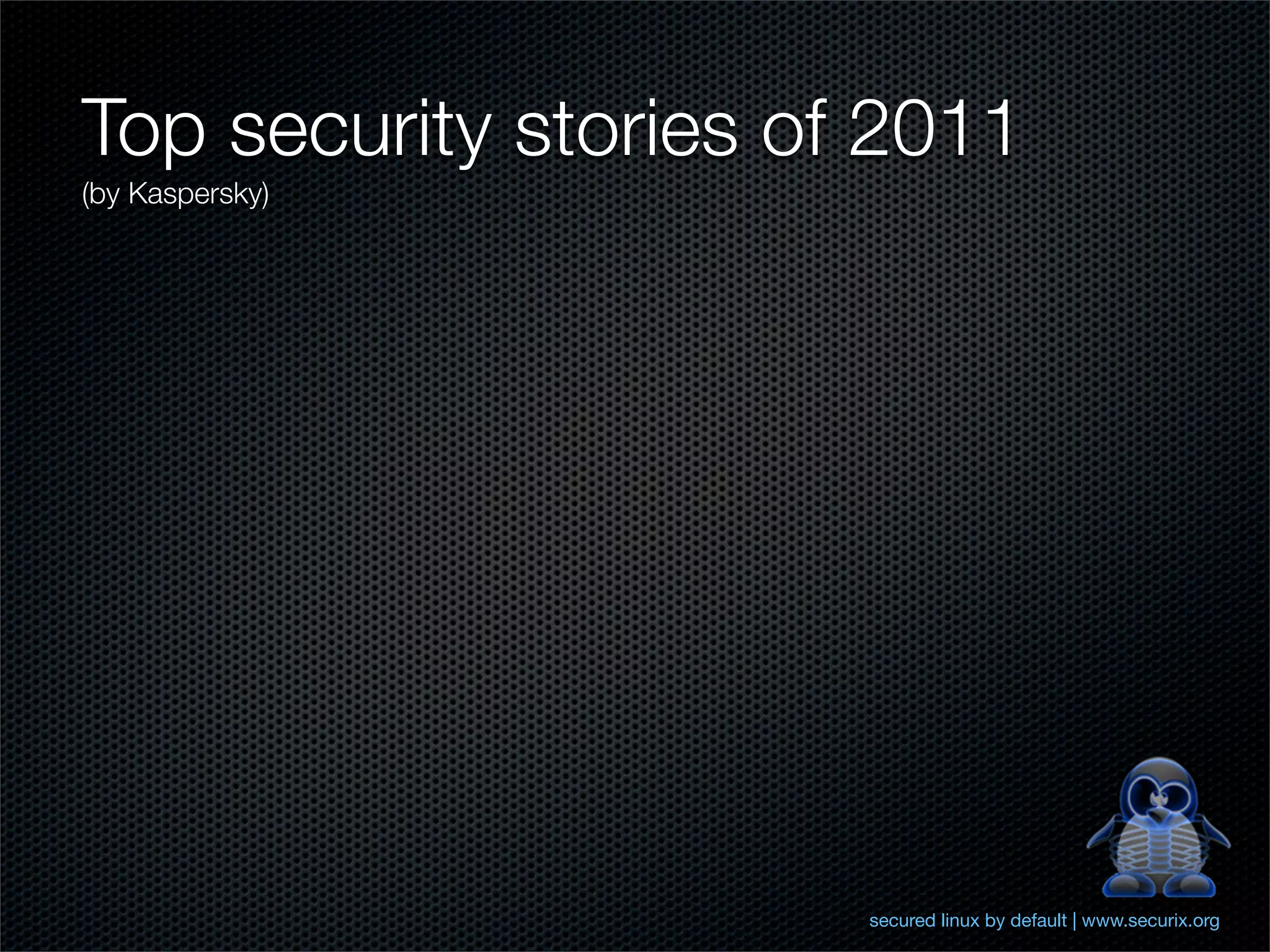 Top security stories of 2011
(by Kaspersky)




                       secured linux by default | www.securix.org
 