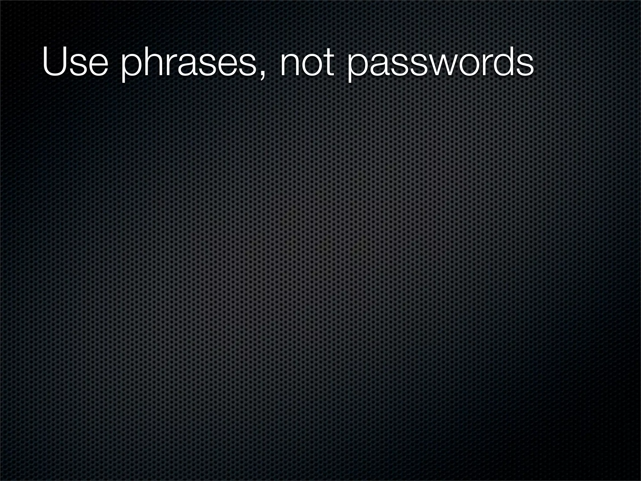 Use phrases, not passwords
 