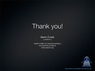 Thank you!
         Martin Čmelík
             [ cm3l1k1 ]

martin.cmelik [ at ] security-portal.cz
       www.security-portal.cz
         www.securix.org




                                          secured linux by default | www.securix.org
 
