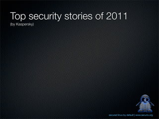 Top security stories of 2011
(by Kaspersky)




                       secured linux by default | www.securix.org
 