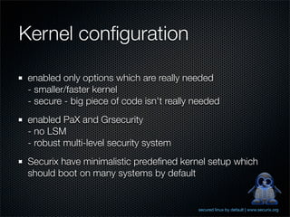 Kernel conﬁguration

 enabled only options which are really needed
 - smaller/faster kernel
 - secure - big piece of code ...