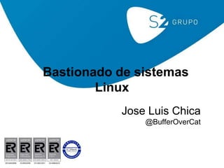 Bastionado de sistemas
Linux
Jose Luis Chica
@BufferOverCat

 
