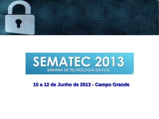 10 a 12 de Junho de 2013 - Campo Grande10 a 12 de Junho de 2013 - Campo Grande
 