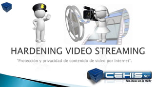HARDENING VIDEO STREAMING “Protección y privacidad de contenido de video por Internet”. 
