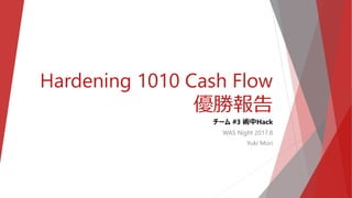 Hardening 1010 Cash Flow
優勝報告
チーム #3 術中Hack
WAS Night 2017.8
Yuki Mori
 