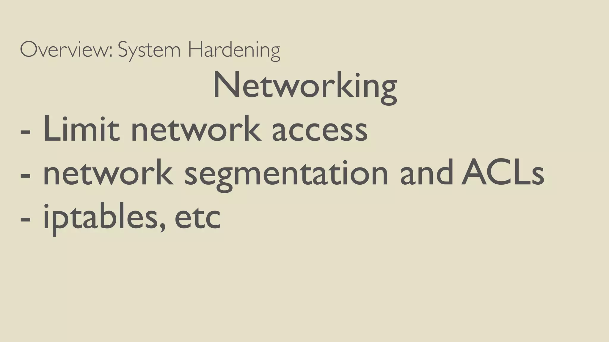 Overview: System Hardening
Networking
- Limit network access
- network segmentation and ACLs
- iptables, etc
 