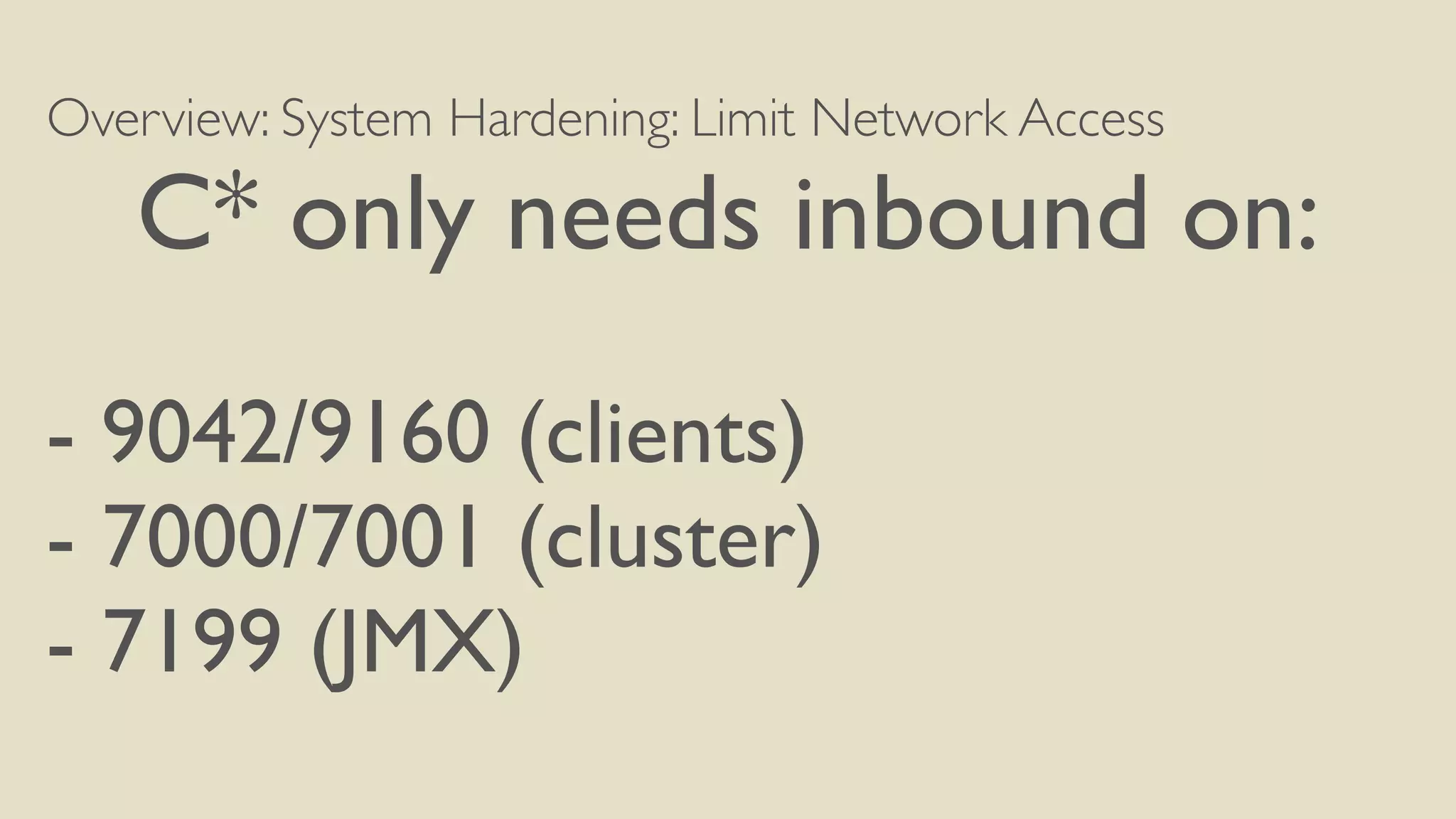 Overview: System Hardening: Limit Network Access
C* only needs inbound on:
- 9042/9160 (clients)
- 7000/7001 (cluster)
- 7199 (JMX)
 