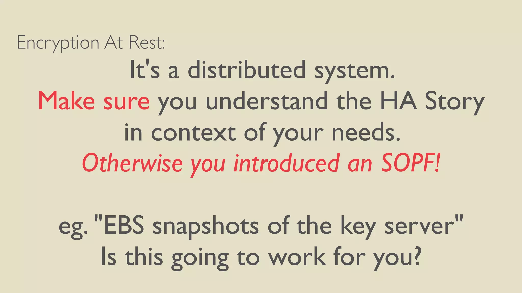 Encryption At Rest:
It's a distributed system.
Make sure you understand the HA Story
in context of your needs.
Otherwise you introduced an SOPF!
eg. "EBS snapshots of the key server"
Is this going to work for you?
 