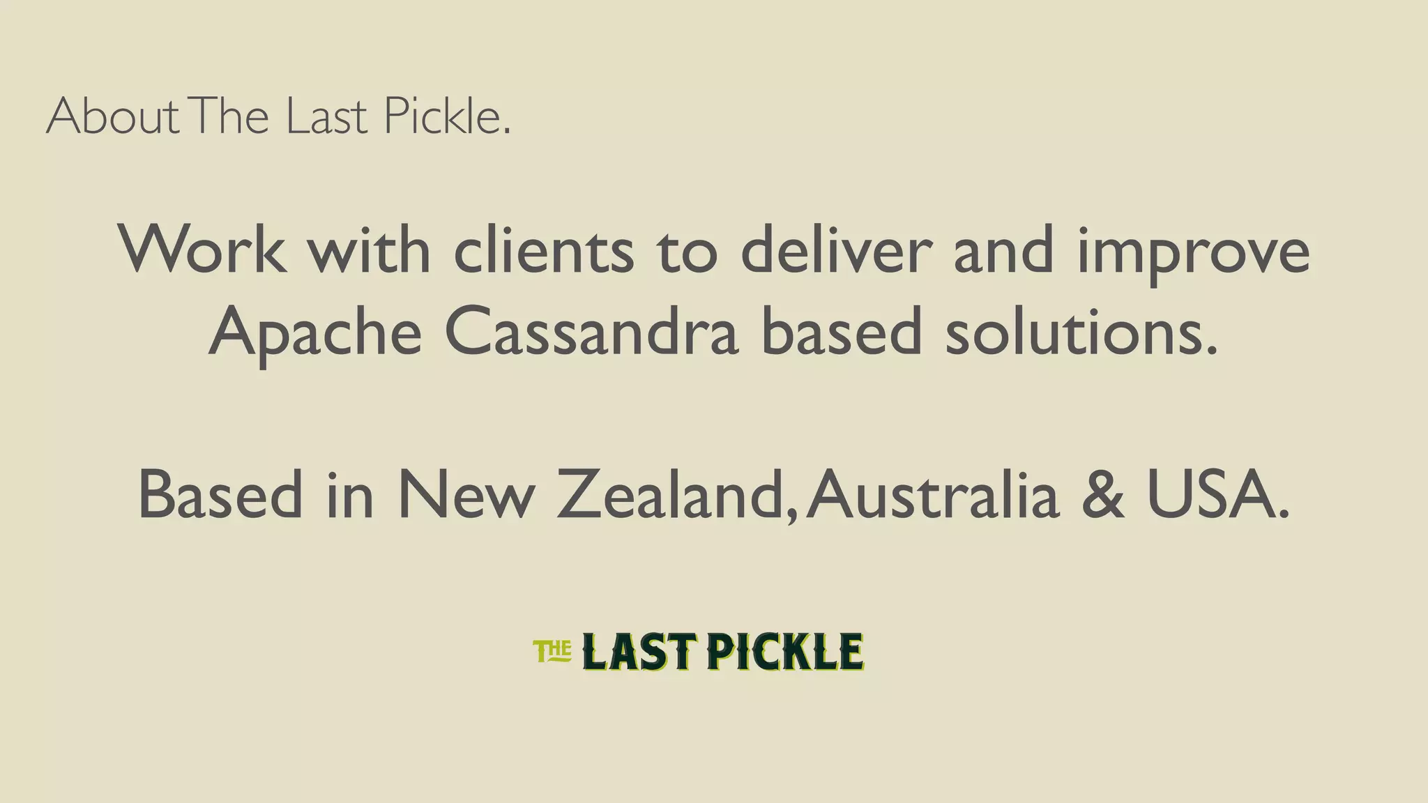 AboutThe Last Pickle.
Work with clients to deliver and improve
Apache Cassandra based solutions.
Based in New Zealand,Australia & USA.
 