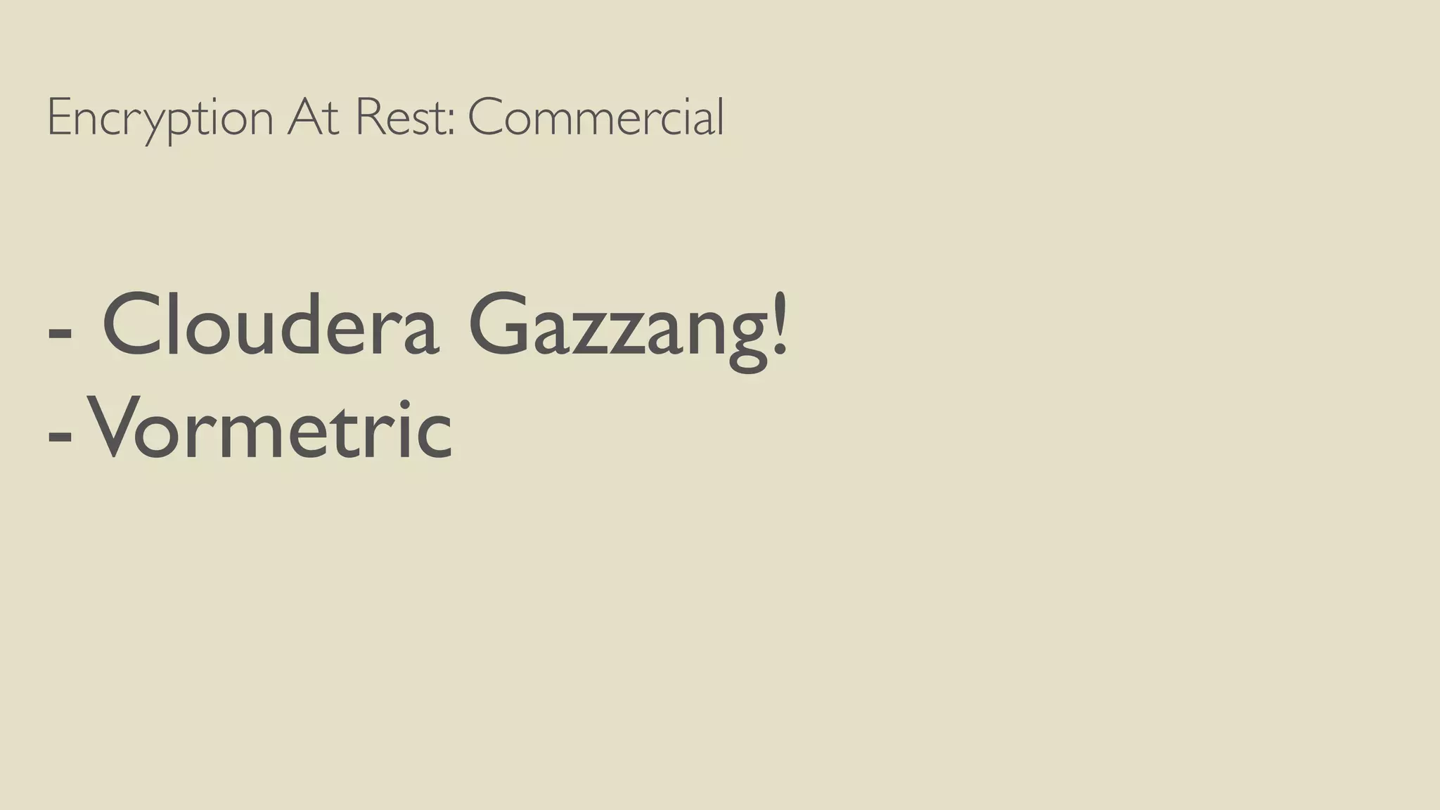 Encryption At Rest: Commercial
- Cloudera Gazzang!
-Vormetric
 
