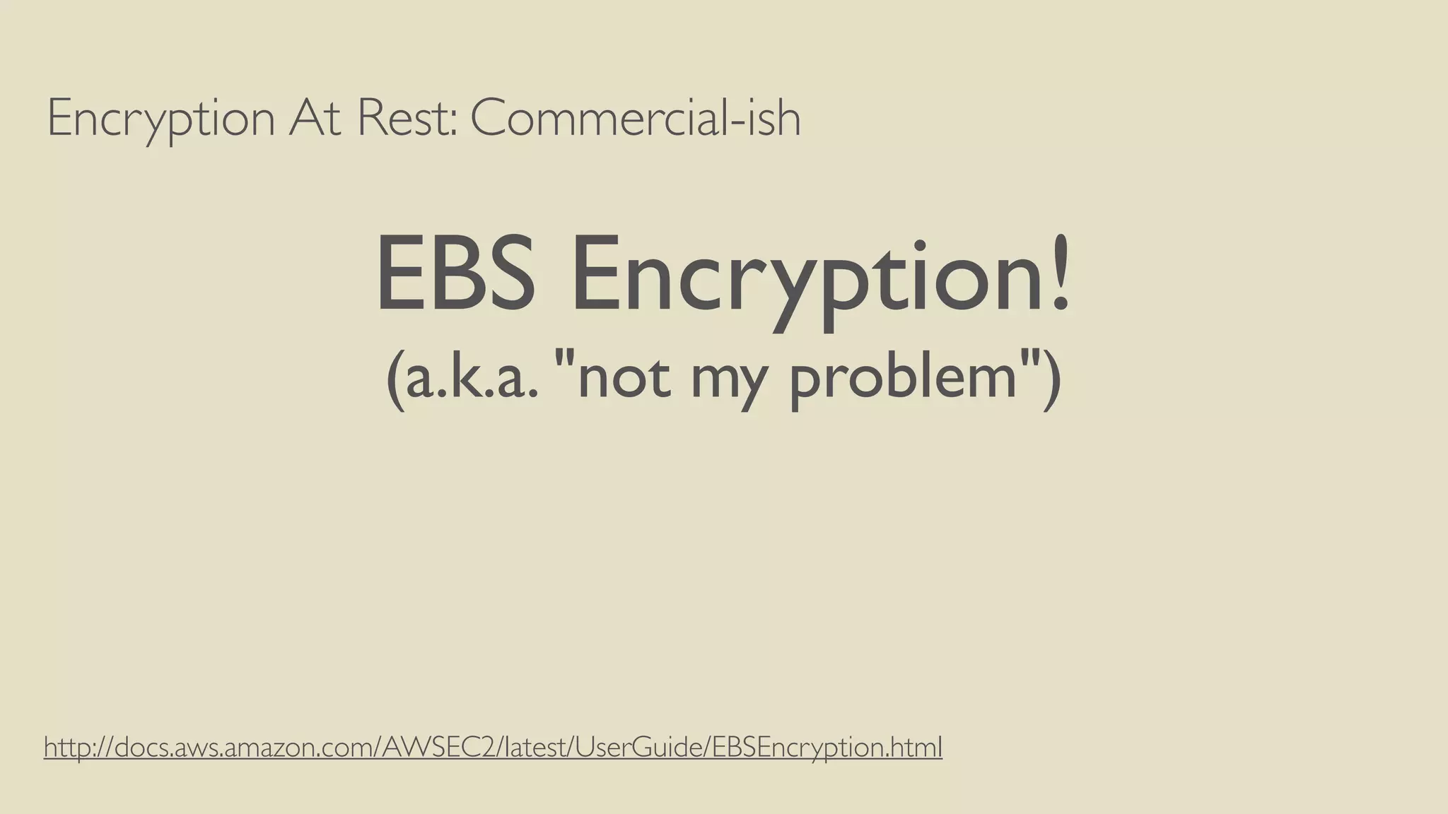 Encryption At Rest: Commercial-ish
EBS Encryption!
(a.k.a. "not my problem")
http://docs.aws.amazon.com/AWSEC2/latest/UserGuide/EBSEncryption.html
 