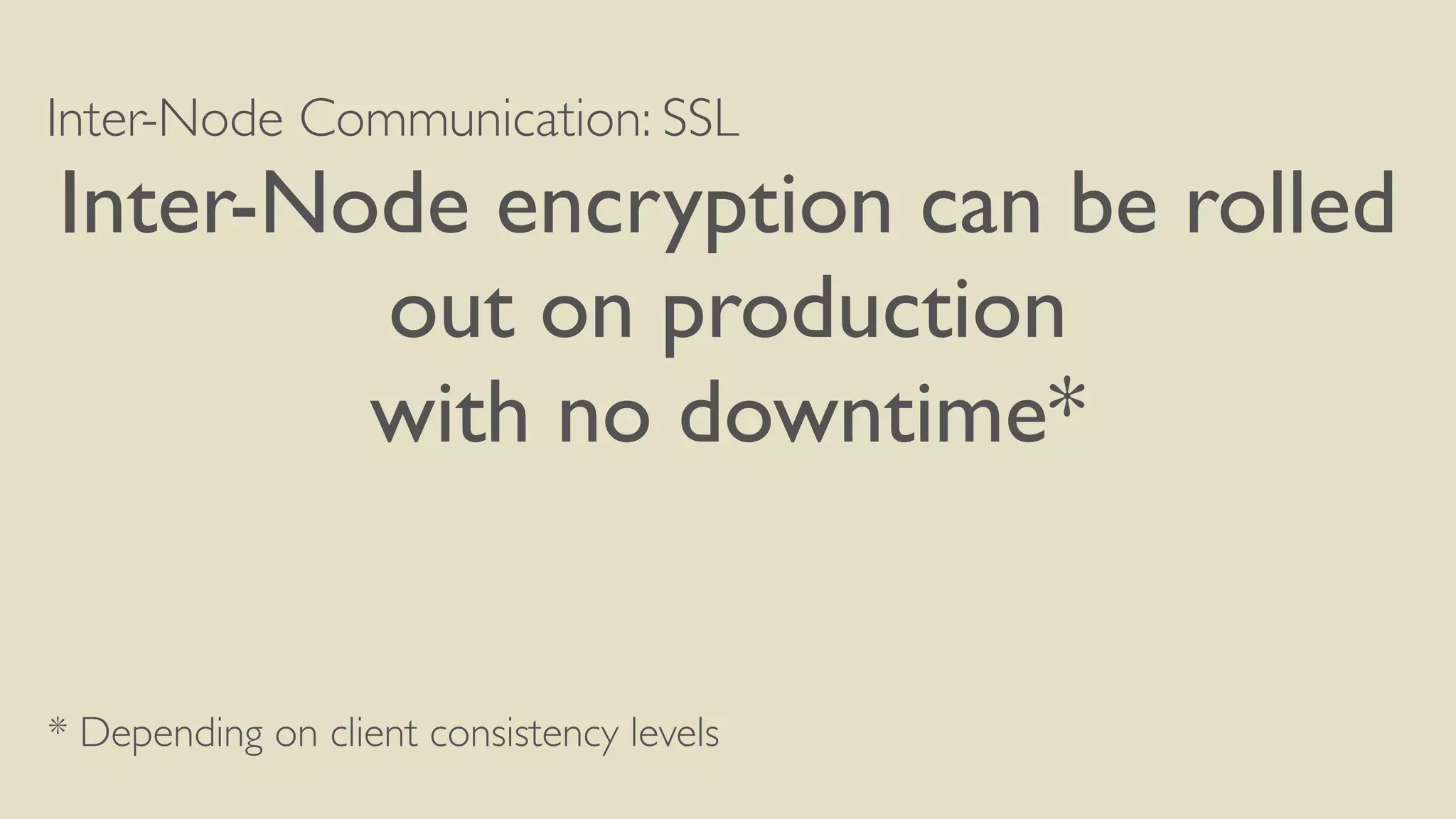 Inter-Node Communication: SSL
Inter-Node encryption can be rolled
out on production
with no downtime*
* Depending on client consistency levels
 