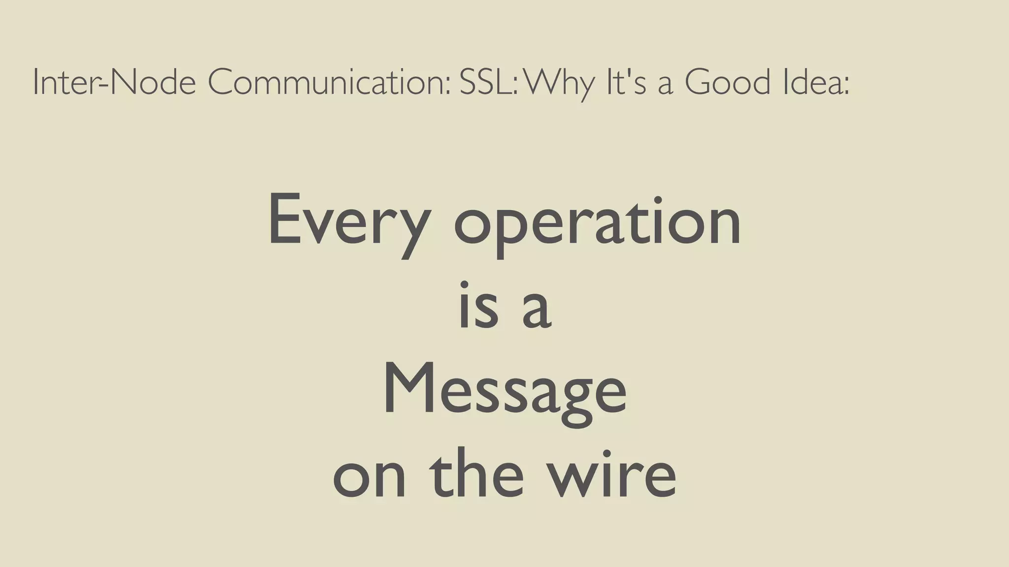 Inter-Node Communication: SSL:Why It's a Good Idea:
Every operation
is a
Message
on the wire
 