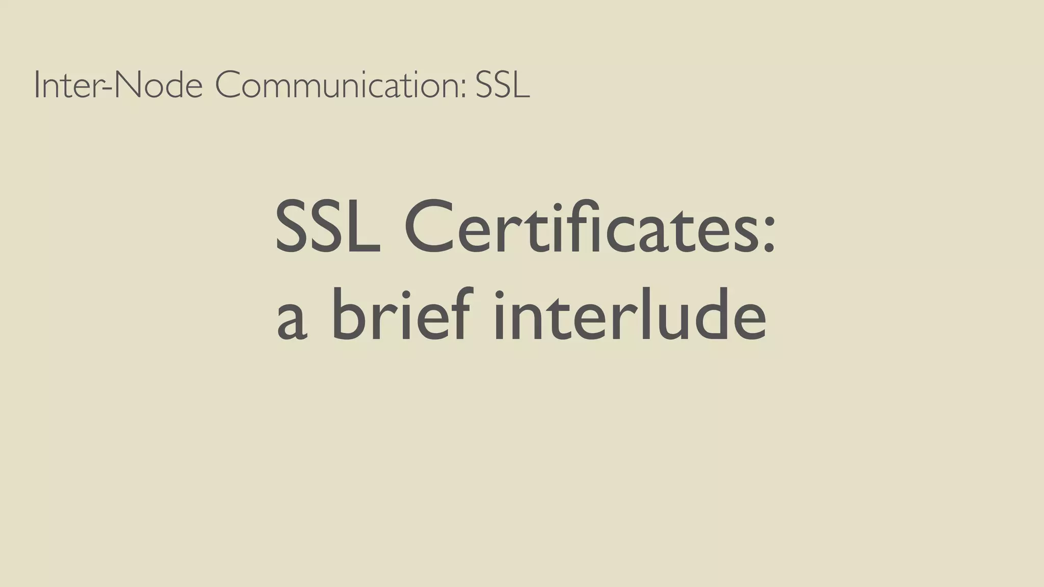 Inter-Node Communication: SSL
SSL Certiﬁcates:
a brief interlude
 