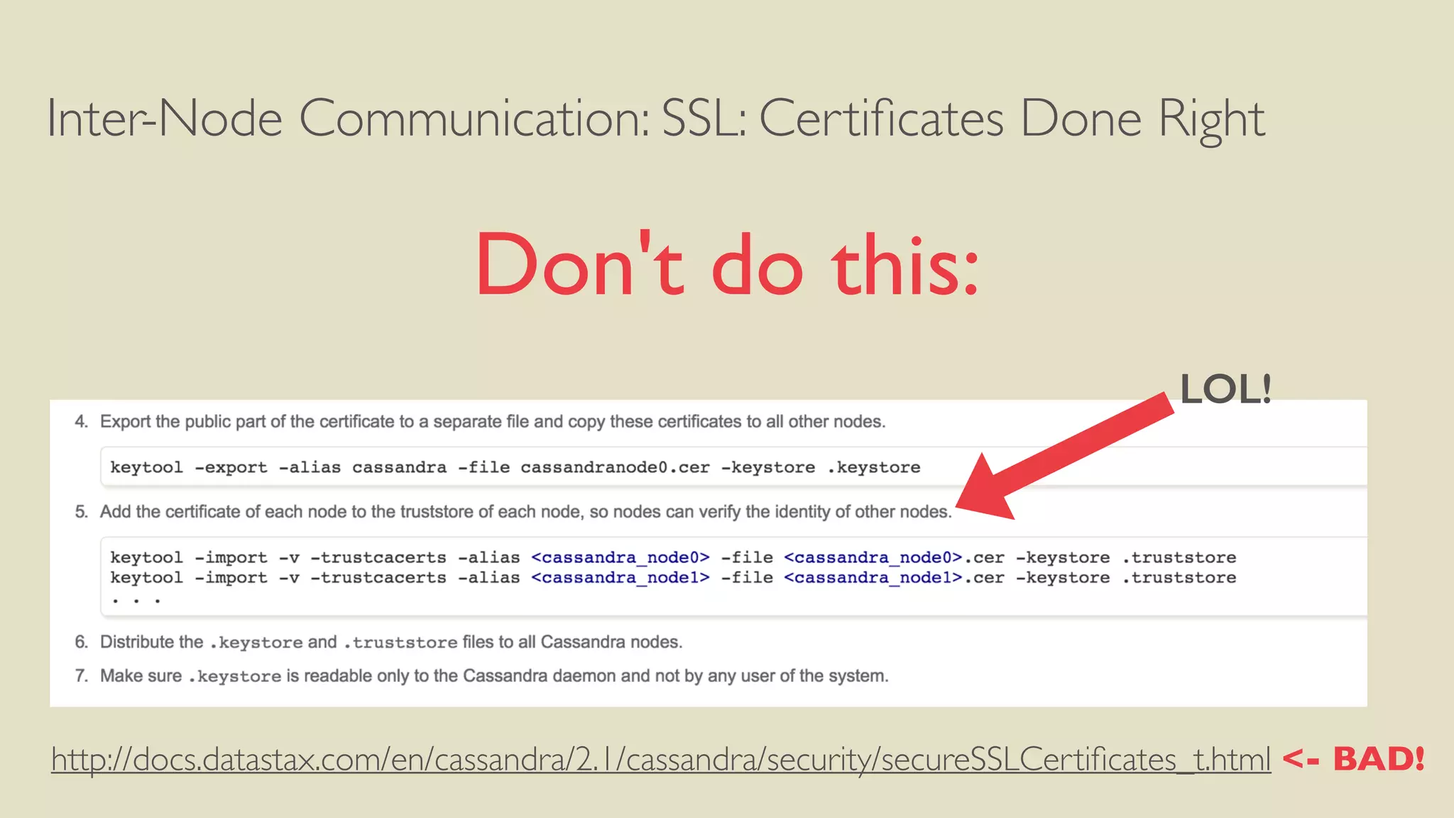 Inter-Node Communication: SSL: Certiﬁcates Done Right
Don't do this:
http://docs.datastax.com/en/cassandra/2.1/cassandra/security/secureSSLCertiﬁcates_t.html <- BAD!
LOL!
 