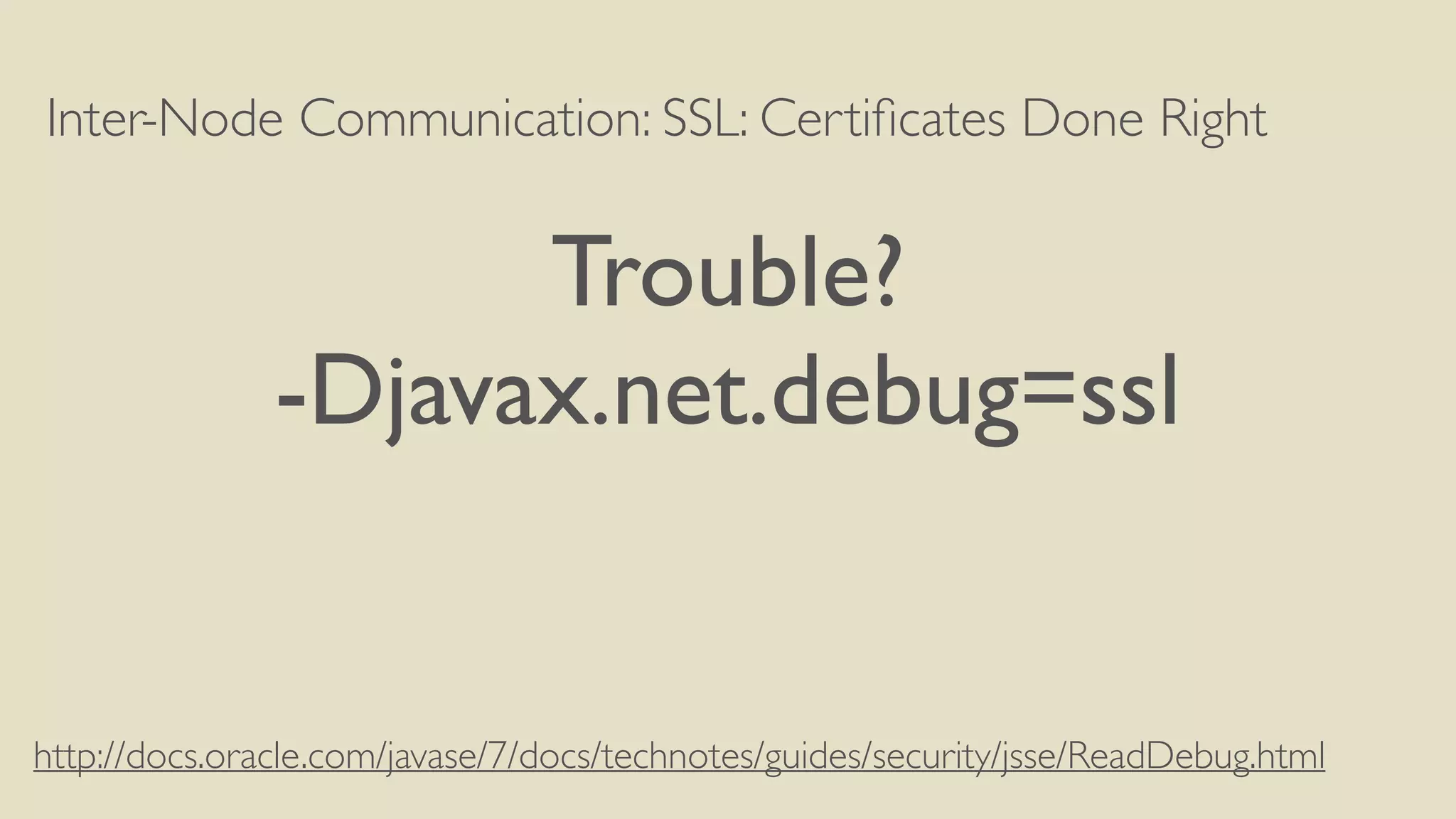 Inter-Node Communication: SSL: Certiﬁcates Done Right
Trouble?
-Djavax.net.debug=ssl
http://docs.oracle.com/javase/7/docs/technotes/guides/security/jsse/ReadDebug.html
 