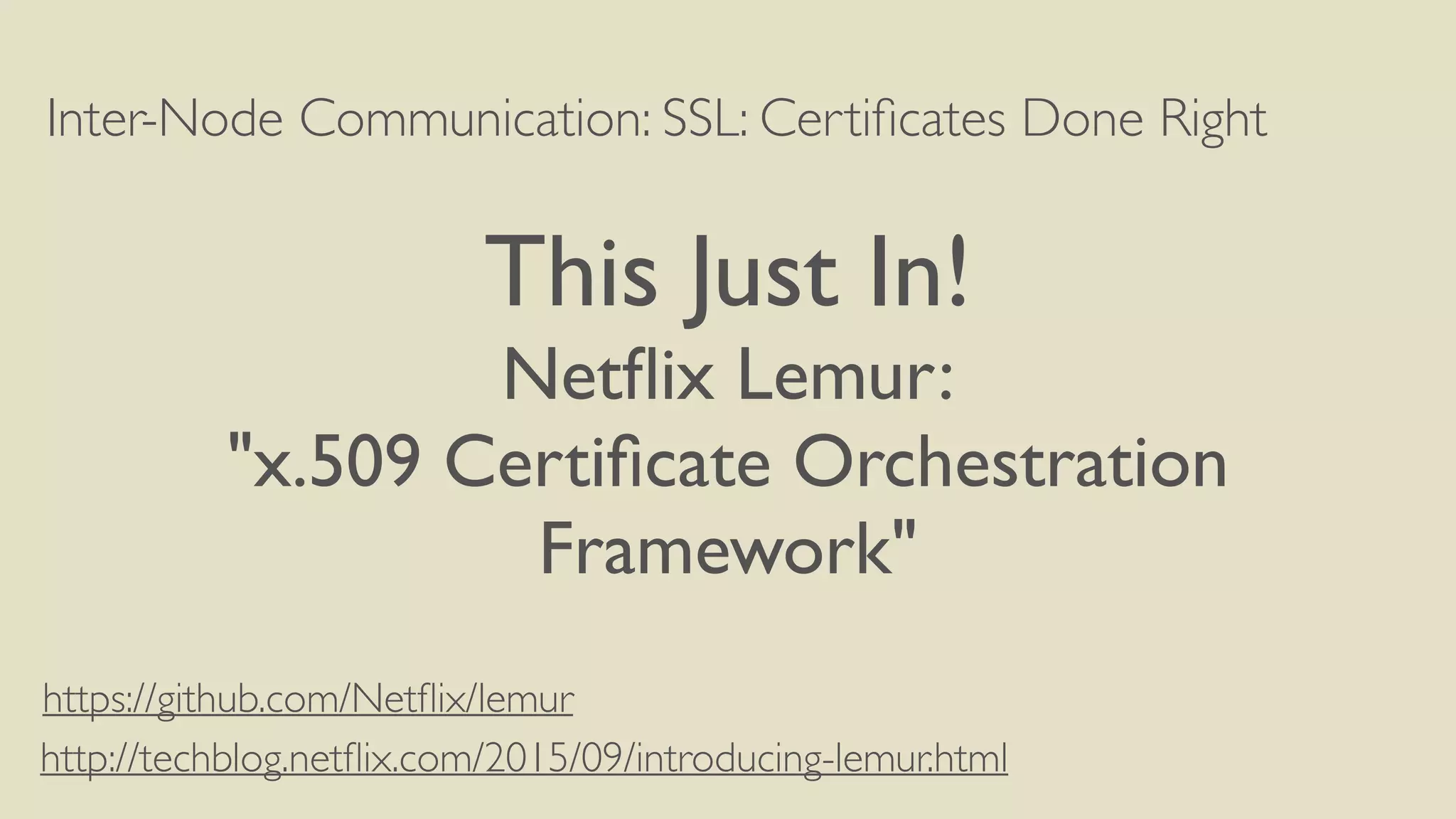 Inter-Node Communication: SSL: Certiﬁcates Done Right
This Just In!
Netﬂix Lemur:
"x.509 Certiﬁcate Orchestration
Framework"
http://techblog.netﬂix.com/2015/09/introducing-lemur.html
https://github.com/Netﬂix/lemur
 