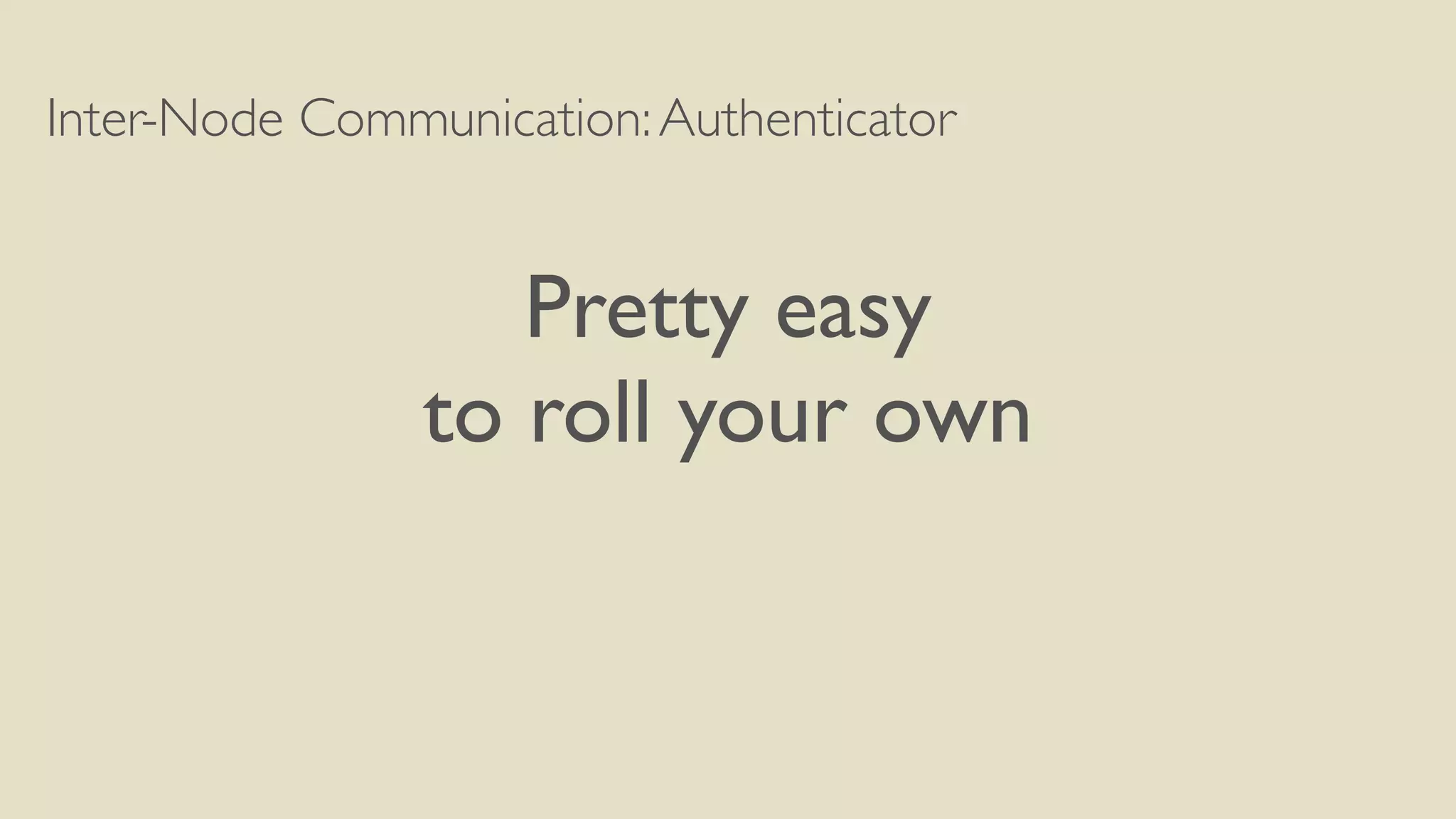 Inter-Node Communication:Authenticator
Pretty easy
to roll your own
 