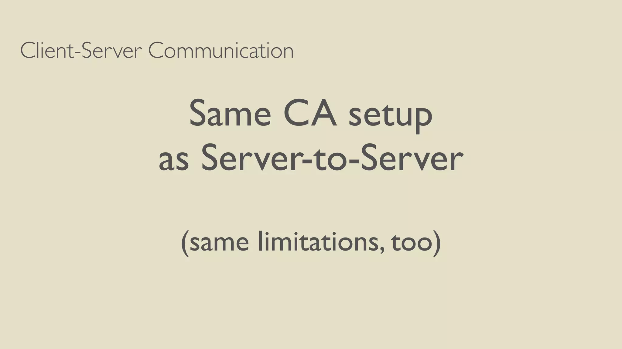 Client-Server Communication
Same CA setup
as Server-to-Server
(same limitations, too)
 