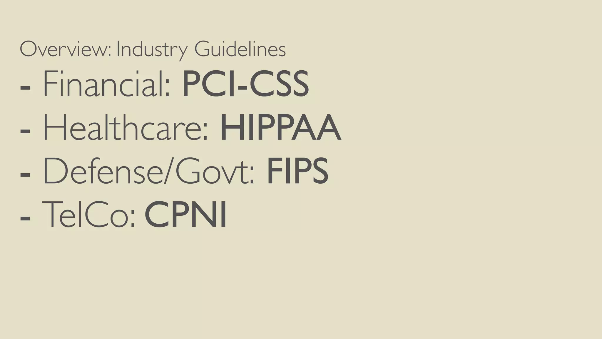 Overview: Industry Guidelines
- Financial: PCI-CSS
- Healthcare: HIPPAA
- Defense/Govt: FIPS
- TelCo: CPNI
 