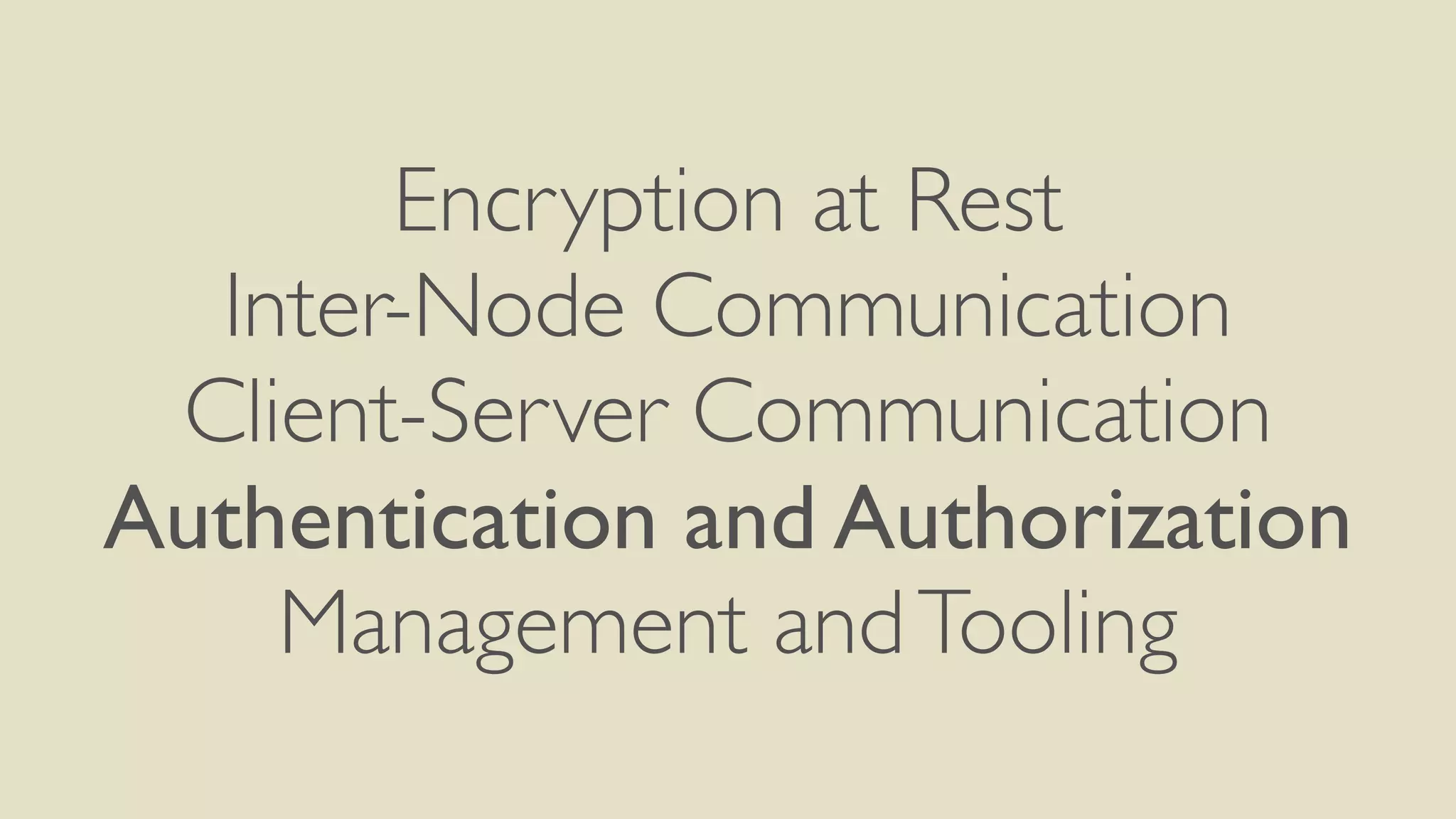 Encryption at Rest
Inter-Node Communication
Client-Server Communication
Authentication and Authorization
Management andTooling
 