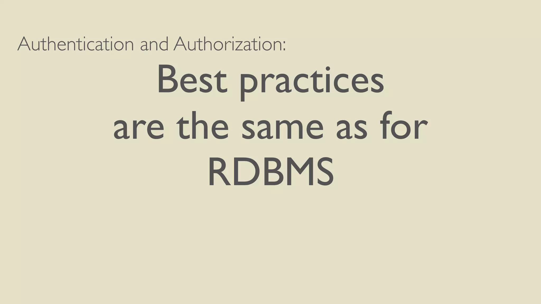 Authentication and Authorization:
Best practices
are the same as for
RDBMS
 