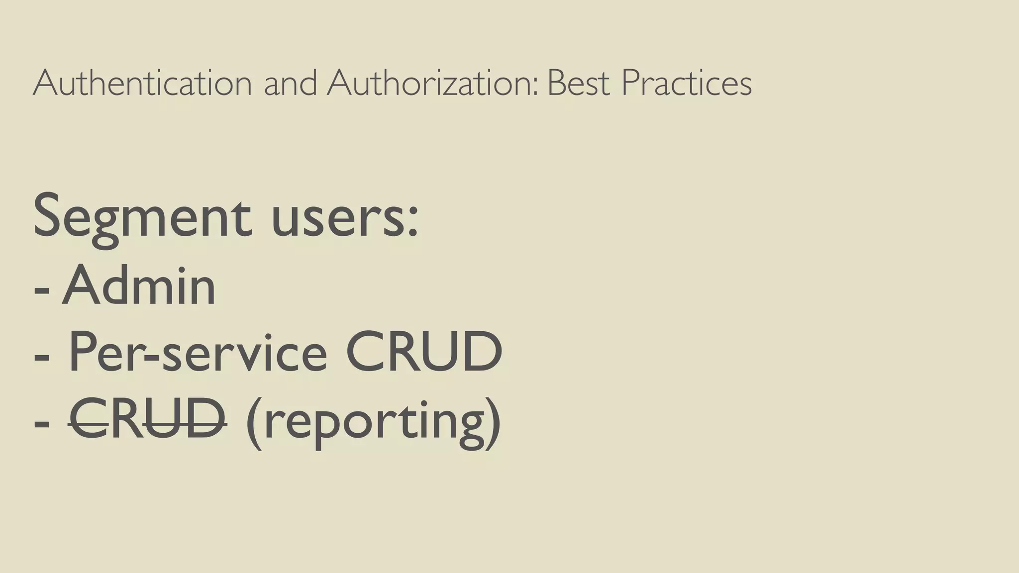 Authentication and Authorization: Best Practices
Segment users:
- Admin
- Per-service CRUD
- CRUD (reporting)
 
