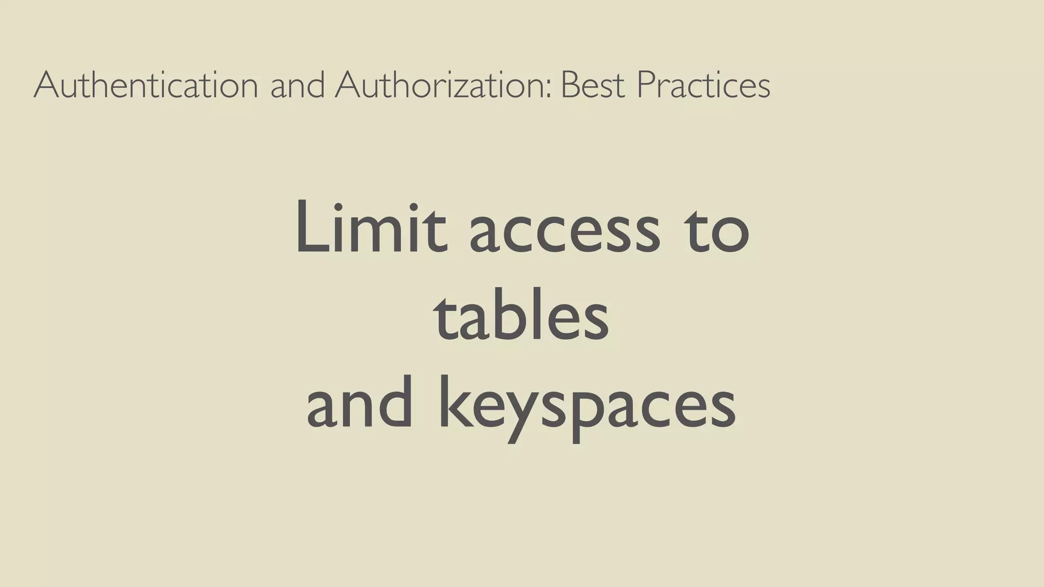 Authentication and Authorization: Best Practices
Limit access to
tables
and keyspaces
 