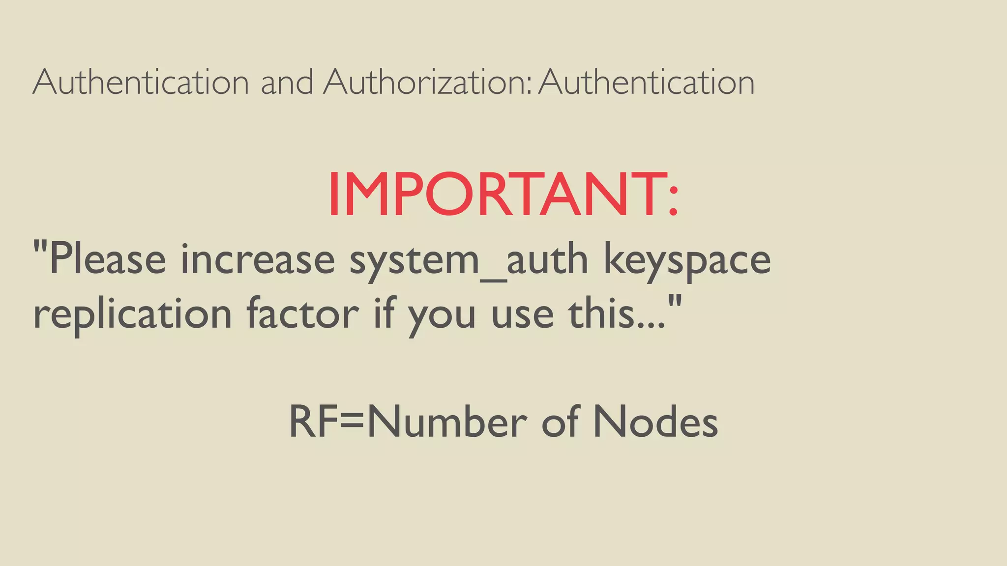 Authentication and Authorization:Authentication
IMPORTANT:
"Please increase system_auth keyspace
replication factor if you use this..."
RF=Number of Nodes
 