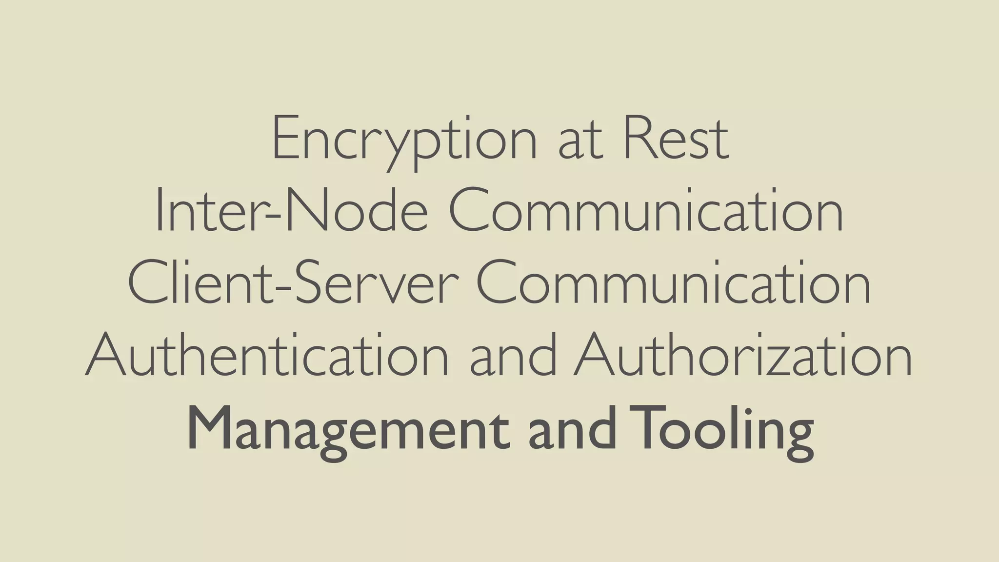 Encryption at Rest
Inter-Node Communication
Client-Server Communication
Authentication and Authorization
Management and Tooling
 