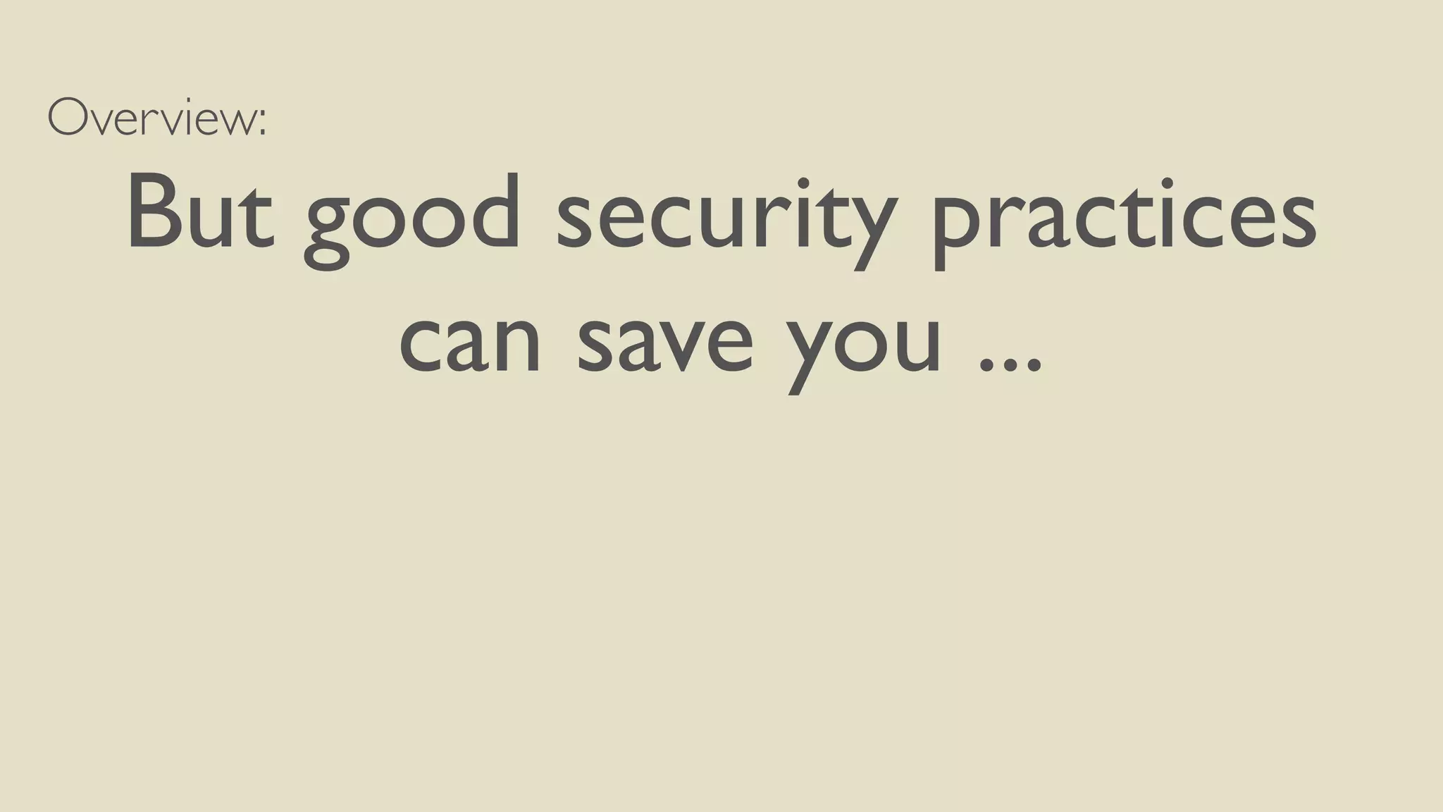 Overview:
But good security practices
can save you ...
 