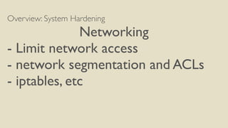 Overview: System Hardening
Networking
- Limit network access
- network segmentation and ACLs
- iptables, etc
 